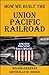 How We Built the Union Pacific Railroad