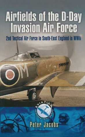Airfields of the D-Day Invasion Air Force: 2nd Tactical Air Force in South-East England in WWII (Aviation Heritage Trail)