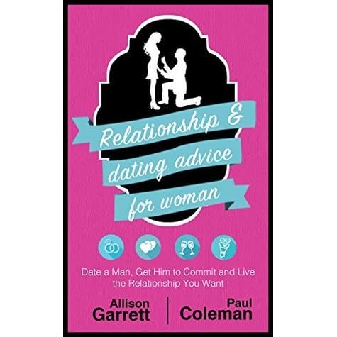 Relationship Dating Advice For Women Date A Man Get Him To Commit And Live The Relationship You Want Guide For Learning How To Empower Yourself Understand Men Make Him Beg To