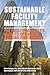 Sustainable Facility Management - The Facility Manager's Guide to Optimizing Building Performance