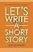 Let's Write a Short Story: How to Write and Submit a Short Story