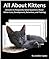 All About Kittens: Answers to Frequently Asked Questions About Kitten Care, Development, Behaviour, and Training