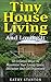 Tiny House Living And Loving It: 50 Creative Ways To Maximize Your Small Living Space, Declutter And Get Organized (Tiny House, Small House, Decluttering, Organization, Small Space Living Book 1)