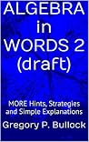 ALGEBRA in WORDS 2: MORE Hints, Strategies and Simple Explanations ALGEBRA in WORDS 2: MORE Hints, Strategies and Simple Explanations