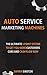 Auto Service Marketing Machines: The Ultimate 5 Point System to Get You More Customers, Cars and Cash Flow Now