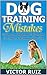 Dog Training Mistakes: 25 Destructive Dog Training Mistakes That Are Fatal For the Behavior of Your Dog (dog training, dog training books, puppy training)