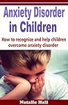 Anxiety Disorder in Children: How to Recognize and Help Children Overcome Anxiety Disorder