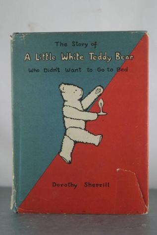 The Story of A Little White Teddy Bear Who Didn't Want to Go to Bed
