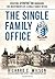 The Single Family Office: Creating, Operating & Managing Investments of a Single Family Office