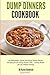 Dump Dinners Cookbook: 25 Delectable, Quick and Easy Dump Dinner Recipes for the Busy Home Cook ? Dump Meals for the Whole Family (Dump Dinner Cookbook Series)