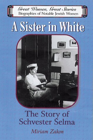 A Sister in White: The Story of Schvester Selma (Great Women, Great Stories : Biographies of Notable Jewish Women)