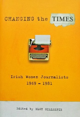 Changing the Times: Irish Women Journalists 1969-1981 (Kindle Edition)