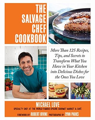The Salvage Chef Cookbook: More Than 125 Recipes, Tips, and Secrets to Transform What You Have in Your Kitchen into Delicious Dishes for the Ones You Love (Kindle Edition)