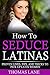 How To Seduce Latinas: Proven Lines, Tips And Tricks To Pick Up Latin Women