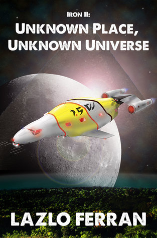 Iron II: Unknown Place, Unknown Universe (The Worm Hole Colonies: Prelude to the Alien Invasion Thriller) Volume 2 of The War for Iron: Element of Civilization Series