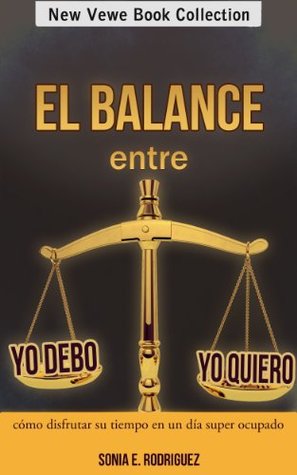 El balance entre Yo debo - Yo quiero: Cómo disfrutar su tiempo en un día super ocupado (Spanish Edition)