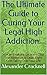 The Ultimate Guide to Curing Your Legal High Addiction: How to Break the Cycle and Stop Your Addiction to Legal Highs From Taking Over Your Life