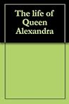 The life of Queen Alexandra