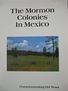 The Mormon Colonies In Mexico (Commemorating 100 Years) The Mormon Colonies In Mexico (Commemorating 100 Years)
