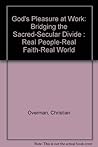 God's Pleasure at Work: Bridging the Sacred-Secular Divide : Real People-Real Faith-Real World God's Pleasure at Work: Bridging the Sacred-Secular Divide : Real People-Real Faith-Real World