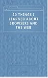 20 Things I Learned about Browsers and the Web by Min Li Chan 20 Things I Learned about Browsers and the Web by Min Li Chan