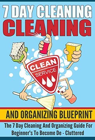 7 Day Cleaning And Organizing Blueprint - The 7 Day Cleaning And Organizing Guide For Beginners To Become De – Cluttered (Cleaning And Organizing Guide, ... Organizing, 7 Day Blueprint For Beginners)