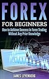 Forex for Beginners: How to Achieve Success in Forex Trading Without Any Prior Knowledge (Forex, Forex trading, Forex for beginners, Forex strategies, Forex trading strategies)