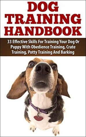 Dog Training Handbook - 33 Effective Skills For Training Your Dog Or Puppy With Obedience Training, Crate Training, Potty Training And Barking (Kindle Edition)
