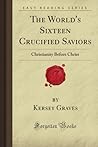 The World's Sixteen Crucified Saviors by Kersey Henry Graves