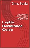 Leptin Resistance Guide: The Truth about Leptin & Recipes to Help You Lose Weight Naturally (Leptin Diet Book 1)
