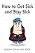 How to Get Sick and Stay Sick