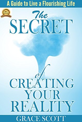 The Secret of Creating Your Reality: A Guide to Live a Flourishing Life (Avoid The Herd Mentality)