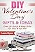 DIY Valentine's Day Gifts & Ideas: Over 30 Quick & Easy Gifts For Him & For Her (DIY, Do It Yourself, Valentine's Day, Gifts, For Him, For Her, Quick and ... Decorating, Presents, Hearts Book 1)