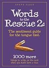 Words to the Rescue 2: The sentiment guide for the tongue tied. 1000 more things to write on the card when you don't have a clue Words to the Rescue 2: The sentiment guide for the tongue tied. 1000 more things to write on the card when you don't have a clue