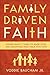 Family Driven Faith: Doing What It Takes to Raise Sons and Daughters Who Walk with God