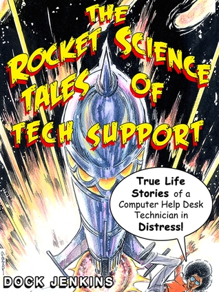 The Rocket Science Tales of Tech Support: True Life Stories of a Computer Help Desk Technician in Distress