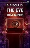 The Eye That Blinds by B.E. Scully