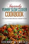 Insanely Yummy Slow Cooker Cookbook: 200 Easy To Make Delicious Crockpot Recipes Insanely Yummy Slow Cooker Cookbook: 200 Easy To Make Delicious Crockpot Recipes