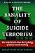 The Banality of Suicide Terrorism: The Naked Truth About the Psychology of Islamic Suicide Bombing