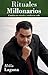 Rituales Millonarios: Cambia Tus Rituales, Cambia Tu Vida! (Spanish Edition)