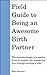 Field Guide to Being an Awesome Birth Partner: The essential things you need to know to support the woman you love through birthing a baby