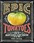 Epic Tomatoes: How to Select and Grow the Best Varieties of All Time