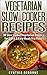 Vegetarian Slow Cooker Recipes: 30 Slow Cooker Vegetarian Recipes For Quick & Easy Meals In a Flash