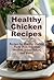 Healthy Chicken Recipes: Healthy Chicken Pasta, Healthy Grilled Chicken, Asian Chicken Dishes and more (The Best Healthy Recipes)
