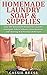 Homemade Laundry Soap & Supplies: Easy DIY Household Recipes for Laundry Detergent, Fabric Softener, Stain Remover and Cleaning At A Fraction of the Cost