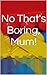 No That's Boring, Mum!