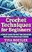 Crochet Techniques for Beginners: A Crochet Guide For First Time Crocheters with Easy Patterns to get Started