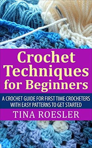 Crochet Techniques for Beginners: A Crochet Guide For First Time Crocheters with Easy Patterns to get Started (Kindle Edition)