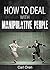 How To Deal With Manipulative People: A Guide to Dealing with Manipulation