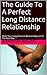 The Guide To A Perfect Long Distance Relationship: Make Your Long Distance Relationship Last In The Best Way